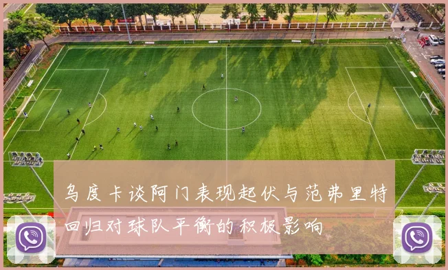 乌度卡谈阿门表现起伏与范弗里特回归对球队平衡的积极影响