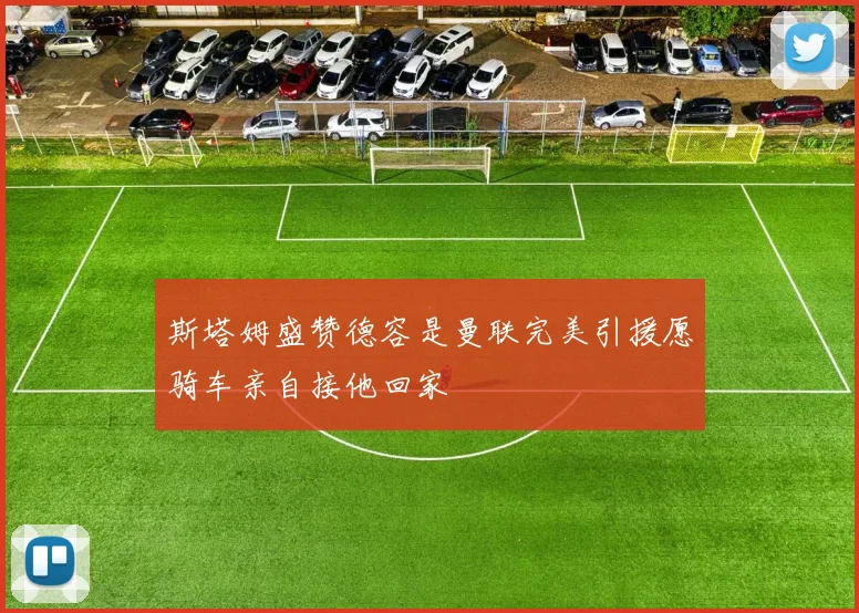 斯塔姆盛赞德容是曼联完美引援愿骑车亲自接他回家