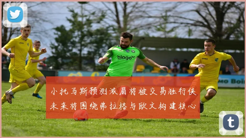 小托马斯预测浓眉将被交易独行侠未来将围绕弗拉格与欧文构建核心阵容