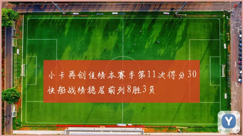 小卡再创佳绩本赛季第11次得分30快船战绩稳居前列8胜3负