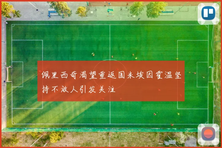 佩里西奇渴望重返国米埃因霍温坚持不放人引发关注
