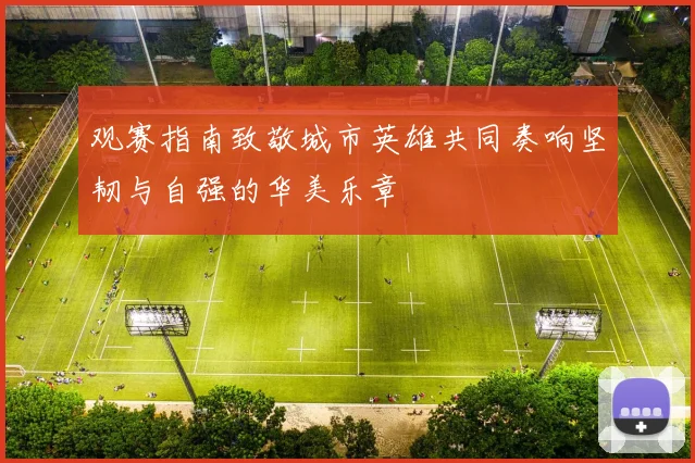 观赛指南致敬城市英雄共同奏响坚韧与自强的华美乐章