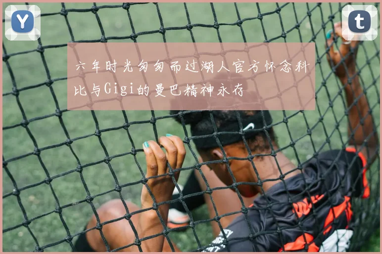 六年时光匆匆而过湖人官方怀念科比与Gigi的曼巴精神永存