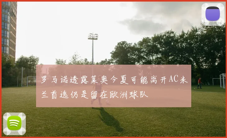 罗马诺透露莱奥今夏可能离开AC米兰首选仍是留在欧洲球队