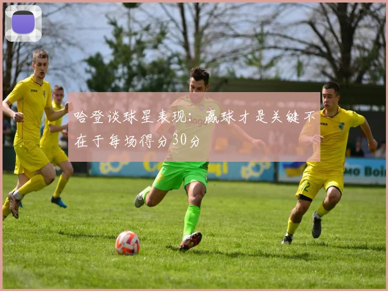 哈登谈球星表现：赢球才是关键不在于每场得分30分