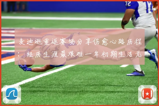 麦迪逊重返赛场分享伤愈心路历程：经历生涯最艰难一年初期生活无法自理