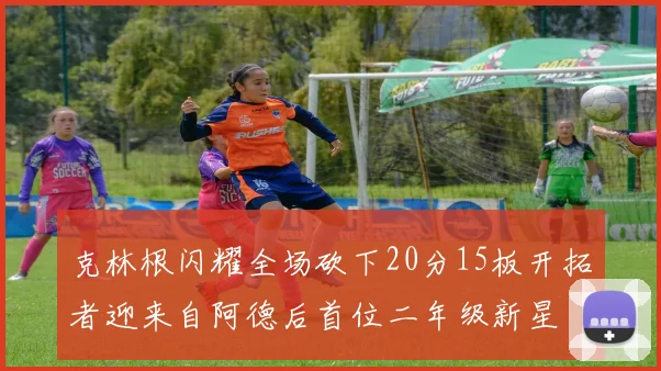 克林根闪耀全场砍下20分15板开拓者迎来自阿德后首位二年级新星