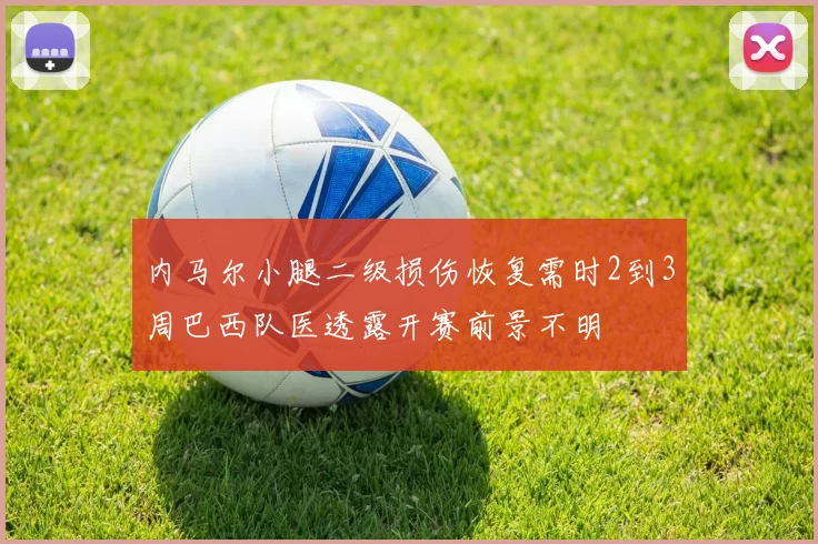 内马尔小腿二级损伤恢复需时2到3周巴西队医透露开赛前景不明