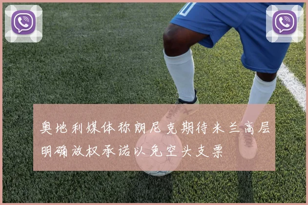 奥地利媒体称朗尼克期待米兰高层明确放权承诺以免空头支票