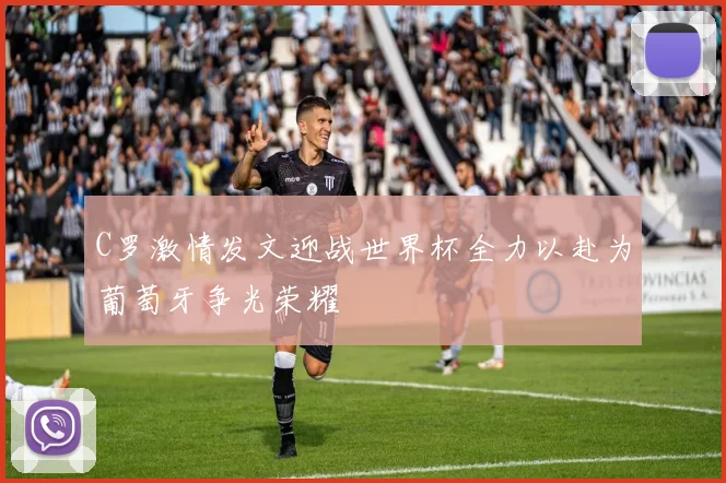 C罗激情发文迎战世界杯全力以赴为葡萄牙争光荣耀